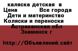 каляска детская 2в1 › Цена ­ 7 000 - Все города Дети и материнство » Коляски и переноски   . Астраханская обл.,Знаменск г.